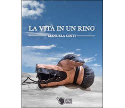 La vita in un ring	 di Manuela Cinti,  2016,  Lettere Animate Editore