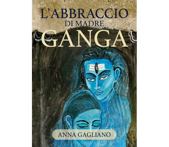 L’abbraccio di Madre Ganga di Anna Gagliano, 2020, Youcanprint