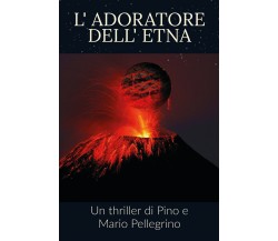 L’adoratore dell’Etna di Pino Pellegrino, Mario Pellegrino,  2021,  Youcanprint