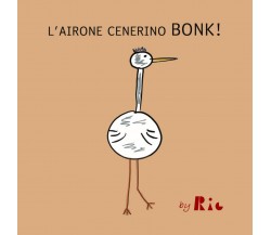 L’airone Cenerino Bonk di Riccardo Paolo Radice,  2021,  Youcanprint
