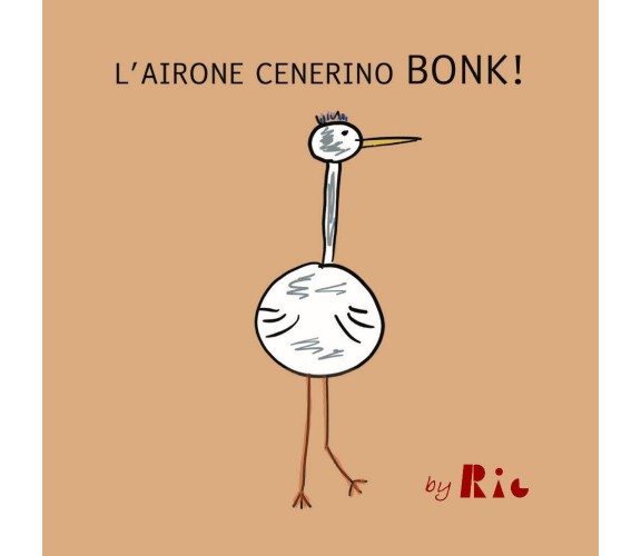 L’airone Cenerino Bonk di Riccardo Paolo Radice,  2021,  Youcanprint