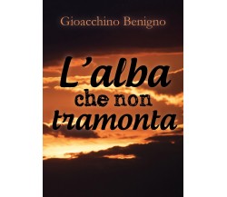 L’alba che non tramonta	 di Gioacchino Benigno,  2018,  Youcanprint