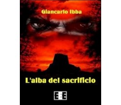 L’alba del sacrificio	 di Ibba Giancarlo,  2014,  Eee-edizioni Esordienti