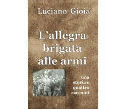 L’allegra brigata alle armi di Luciano Gioia,  2021,  Indipendently Published