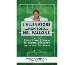  L’allenatore...non solo...nel pallone di Fabio Fochesato, 2022, Bookness