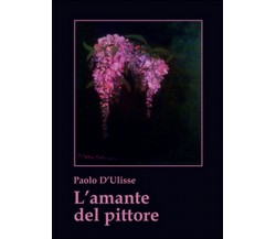 L’amante del pittore	 di Paolo D’Ulisse,  2015,  Youcanprint