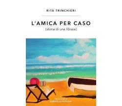 L’amica per caso (storia di una libraia) di Rita Trinchieri, 2023, Youcanpri