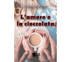 L’amore e la cioccolata	 di Sandra Romanelli,  2017,  Lettere Animate Editore