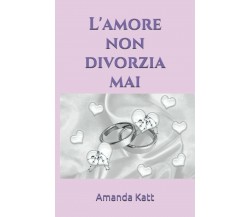 L’amore non divorzia mai di Amanda Katt,  2021,  Indipendently Published