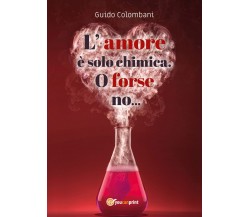 L’amore è solo chimica. O forse no...	 di Guido Colombani,  2020,  Youcanprint