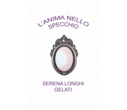 L’anima Nello Specchio di Serena Longhi Gelati,  2021,  Indipendently Published