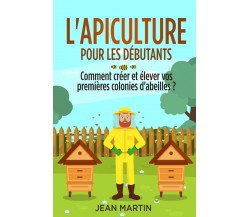 L’apiculture pour les débutants. Comment créer et élever vos premières colonies 