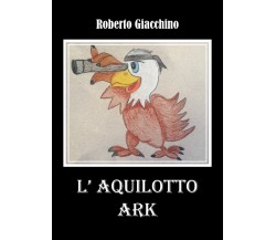 L’aquilotto Ark di Roberto Giacchino,  2021,  Youcanprint