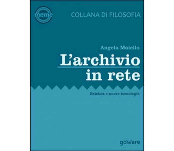 L’archivio in rete. Estetica e nuove tecnologie, Angela Maiello,  2015,  Goware