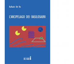 L'arcipelago dei basilosauri di Del Re Raffaele - Edizioni Del Faro, 2014