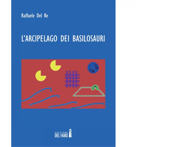 L'arcipelago dei basilosauri di Del Re Raffaele - Edizioni Del Faro, 2014