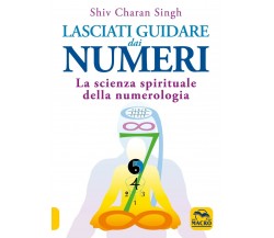 Lasciati guidare dai numeri. La scienza spirituale della numerologia di Shiv Cha