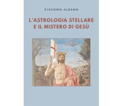 L’astrologia stellare e il mistero di Gesù di Giacomo Albano,  2020,  Youcanprin