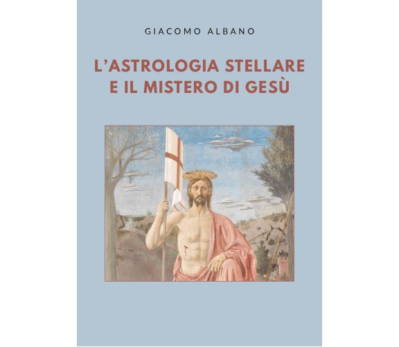 L’astrologia stellare e il mistero di Gesù di Giacomo Albano,  2020,  Youcanprin