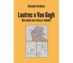 Lautrec e Van Gogh. Due amici una storia a fumetti	 di Giovanni Carducci,  2018,