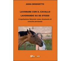 Lavorare con il cavallo lavorando su se stessi	 di Anna Benedetto,  2015,  Youc.