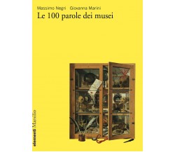 Le 100 parole dei musei di Massimo Negri, Giovanna Marini - Marsilio, 2020