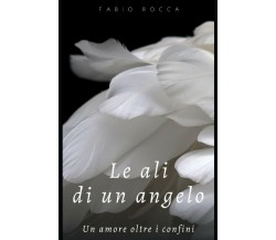 Le Ali Di un Angelo Un’amore Oltre I Confini di Fabio Rocca,  2020,  Indipendent