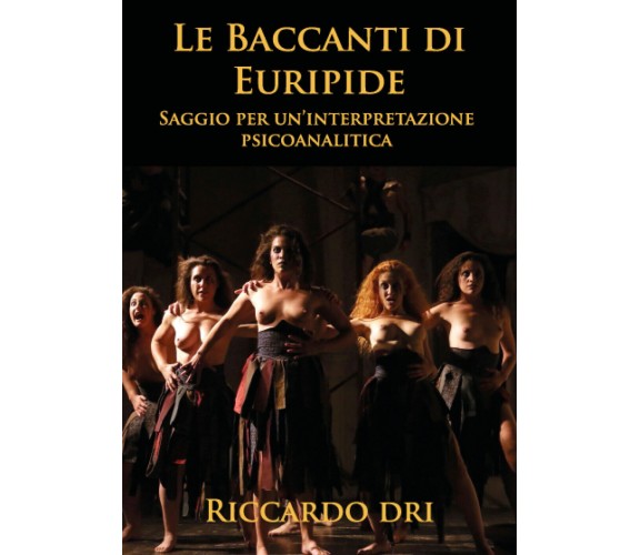 Le Baccanti di Euripide. Saggio per un’interpretazione psicoanalitica di Riccard