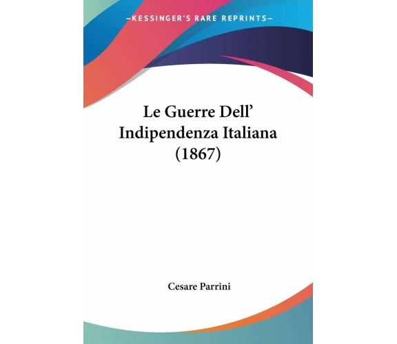  Le Guerre Dell’Indipendenza Italiana (1867) di Cesare Parrini,  2010,  Kessing