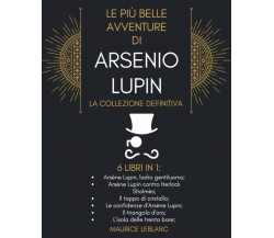 Le Più Belle Avventure Di Arsenio Lupin - La Collezione Definitiva: 6 Libri in 1