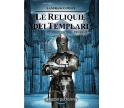 Le Reliquie dei Templari - Trilogia - Lanfranco Pesci  - Independently, 2018