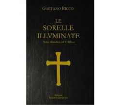 Le Sorelle Illuminate. Storia Albanellese Del XVIII Sec - Gaetano Ricco,  2016