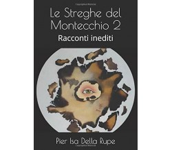 Le Streghe Del Montecchio 2 Racconti Inediti di Pier Isa Della Rupe,  2020,  Ind
