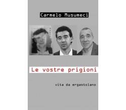 Le Vostre Prigioni vita da ergastolano di Carmelo Musumeci,  2020,  Indipendentl