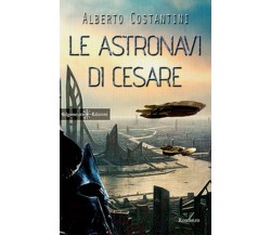 Le astronavi di Cesare	 di Alberto Costantini,  2017,  Gilgamesh Edizioni