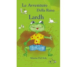 Le avventure della rana Lardh	 di Maxim Del Sole,  2020,  Youcanprint