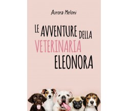 Le avventure della veterinaria Eleonora di Aurora Meloni,  2020,  Youcanprint