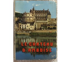 Le chateau d’Amboise vedute della città di Aa.vv.,  Editions Valoire