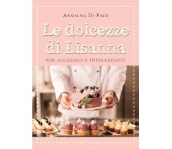 Le dolcezze di Lisanna per allergici e intolleranti	 di Annalisa Di Pace,  2021