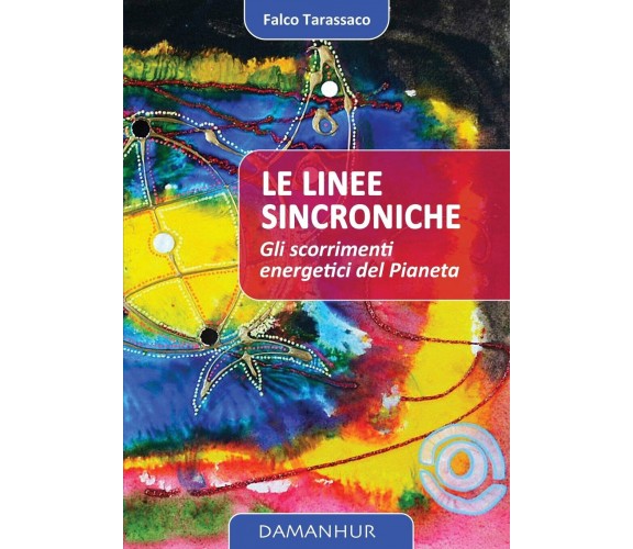 Le linee sincroniche. Gli scorrimenti energetici del pianeta - Falco Tarassaco