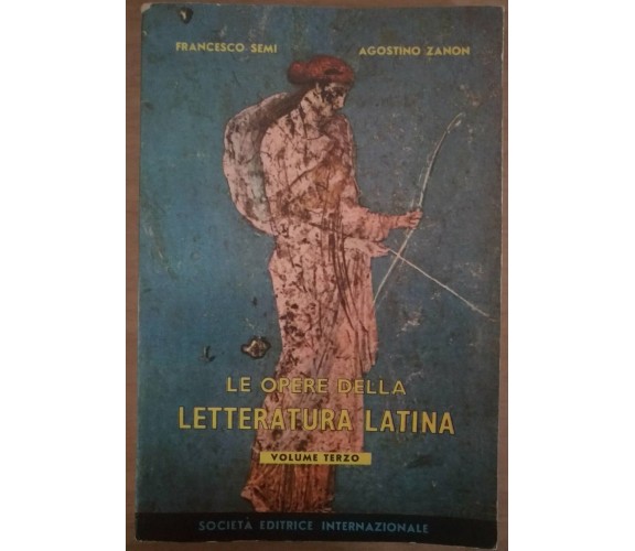 Le opere della letteratura latina vol 3 - F.Semi, A.Zanon, 1958, SEI - S