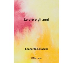 Le ore e gli anni	 di Leonardo Lavacchi,  2017,  Youcanprint