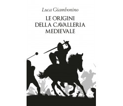 Le origini della cavalleria medievale - Luca Giambonino,  2019 - P