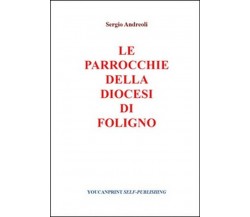 Le parrocchie della Diocesi di Foligno - Sergio Andreoli,  2014,  Youcanprint