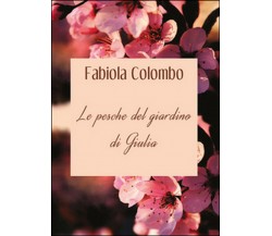 Le pesche del giardino di Giulia	 di Fabiola Colombo,  2015,  Youcanprint