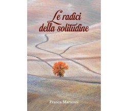 Le radici della solitudine di Franca Matteoni,  2022,  Youcanprint