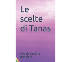 Le scelte di Tanas di Angela Santina Bondioni,  2022,  Indipendently Published