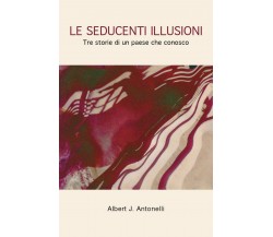 Le seducenti illusioni	 di Albert J. Antonelli,  2019,  Youcanprint
