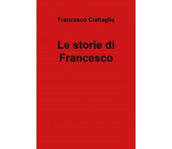 Le storie di Francesco	 di Francesco Ciattaglia,  2019,  Youcanprint