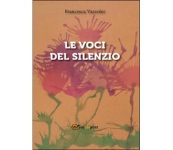 Le voci del silenzio	 di Francesca Vazzoler,  2016,  Youcanprint